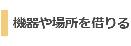 機器や場所を借りる